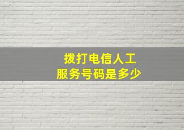 拨打电信人工服务号码是多少