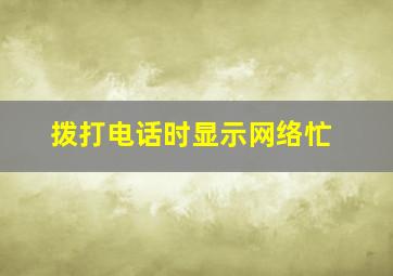 拨打电话时显示网络忙