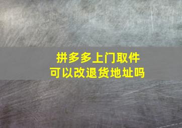 拼多多上门取件可以改退货地址吗