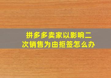 拼多多卖家以影响二次销售为由拒签怎么办