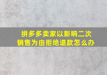 拼多多卖家以影响二次销售为由拒绝退款怎么办