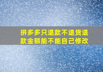 拼多多只退款不退货退款金额能不能自己修改