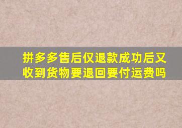 拼多多售后仅退款成功后又收到货物要退回要付运费吗