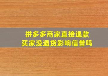 拼多多商家直接退款买家没退货影响信誉吗