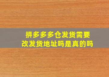 拼多多多仓发货需要改发货地址吗是真的吗