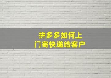 拼多多如何上门寄快递给客户