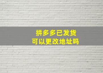 拼多多已发货可以更改地址吗