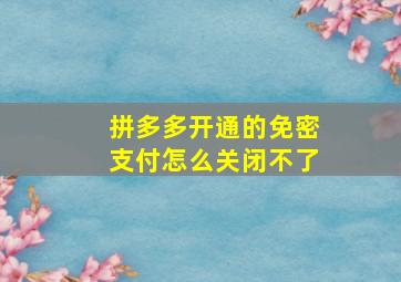 拼多多开通的免密支付怎么关闭不了