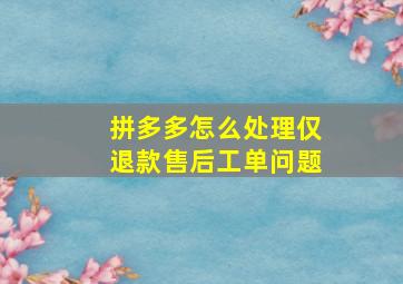 拼多多怎么处理仅退款售后工单问题