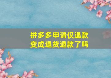 拼多多申请仅退款变成退货退款了吗