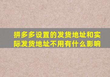 拼多多设置的发货地址和实际发货地址不用有什么影响