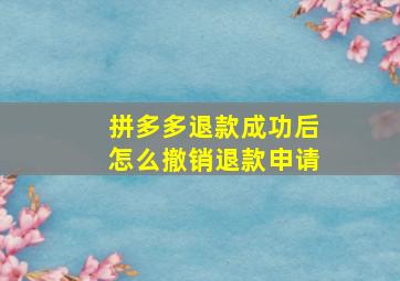 拼多多退款成功后怎么撤销退款申请