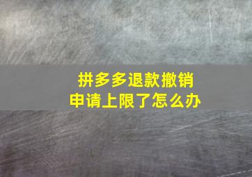 拼多多退款撤销申请上限了怎么办