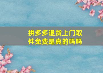 拼多多退货上门取件免费是真的吗吗