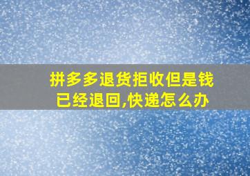 拼多多退货拒收但是钱已经退回,快递怎么办