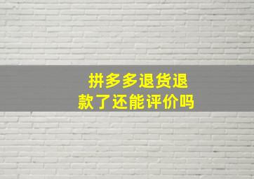 拼多多退货退款了还能评价吗