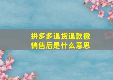 拼多多退货退款撤销售后是什么意思