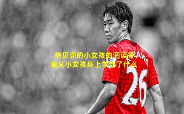 拾贝壳的小女孩的阅读答案从小女孩身上学到了什么