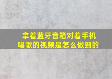 拿着蓝牙音箱对着手机唱歌的视频是怎么做到的