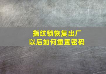 指纹锁恢复出厂以后如何重置密码