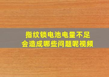 指纹锁电池电量不足会造成哪些问题呢视频