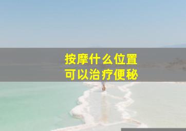 按摩什么位置可以治疗便秘