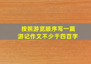 按照游览顺序写一篇游记作文不少于四百字