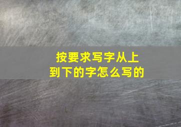 按要求写字从上到下的字怎么写的