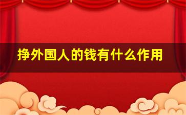 挣外国人的钱有什么作用