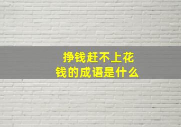 挣钱赶不上花钱的成语是什么