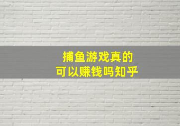 捕鱼游戏真的可以赚钱吗知乎