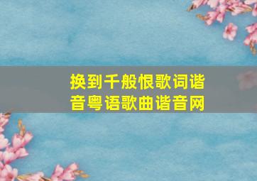 换到千般恨歌词谐音粤语歌曲谐音网