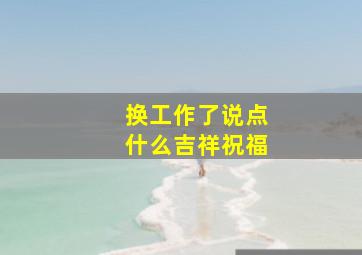 换工作了说点什么吉祥祝福