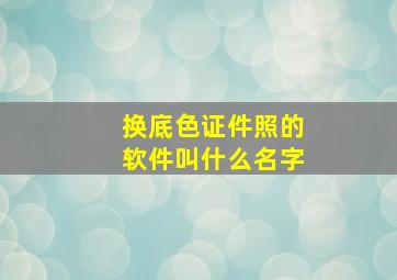 换底色证件照的软件叫什么名字