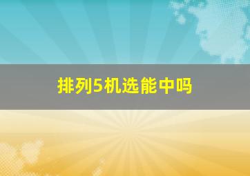 排列5机选能中吗