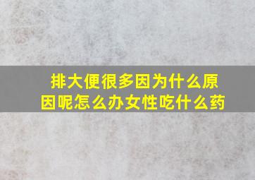 排大便很多因为什么原因呢怎么办女性吃什么药