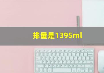 排量是1395ml