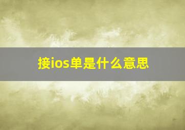 接ios单是什么意思