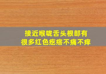 接近喉咙舌头根部有很多红色疙瘩不痛不痒