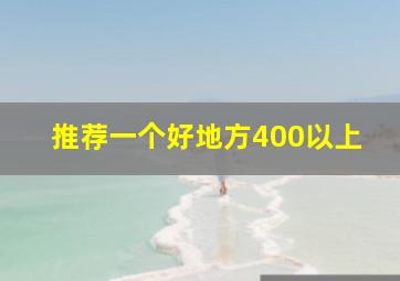 推荐一个好地方400以上