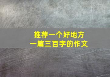 推荐一个好地方一篇三百字的作文