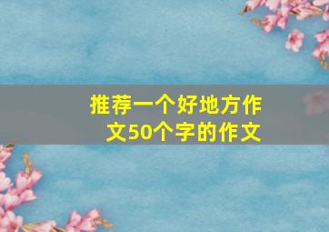 推荐一个好地方作文50个字的作文