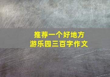 推荐一个好地方游乐园三百字作文