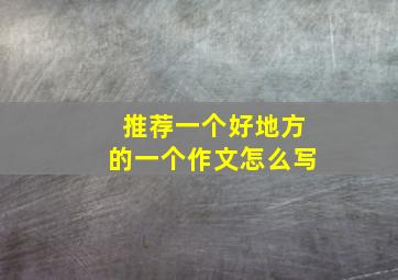 推荐一个好地方的一个作文怎么写