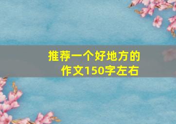 推荐一个好地方的作文150字左右