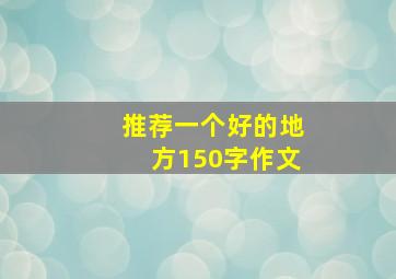 推荐一个好的地方150字作文