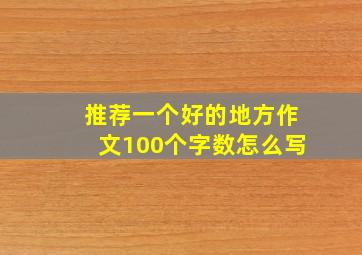 推荐一个好的地方作文100个字数怎么写