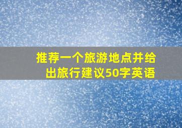 推荐一个旅游地点并给出旅行建议50字英语