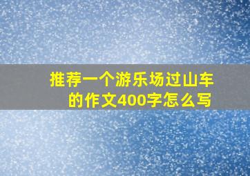 推荐一个游乐场过山车的作文400字怎么写