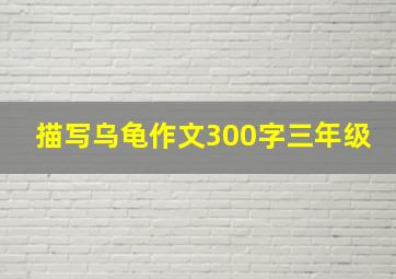 描写乌龟作文300字三年级